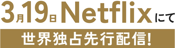 3.19 Netflixにて世界独占先行配信！